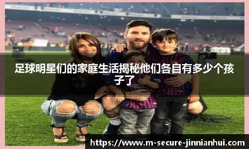 足球明星们的家庭生活揭秘他们各自有多少个孩子了