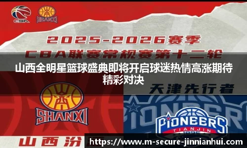 山西全明星篮球盛典即将开启球迷热情高涨期待精彩对决